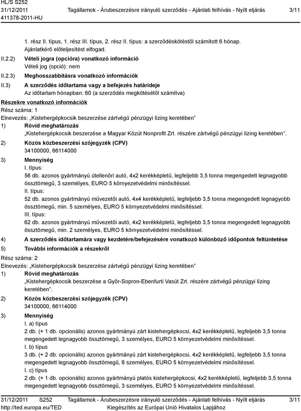megkötésétől számítva) Részekre vonatkozó információk Rész száma: 1 Elnevezés: Kistehergépkocsik beszerzése zártvégű pénzügyi lízing keretében 1) Rövid meghatározás Kistehergépkocsik beszerzése a