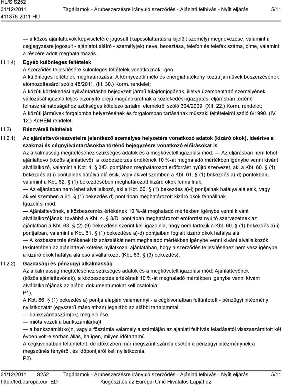 1) 2) a közös ajánlattevők képviseletére jogosult (kapcsolattartásra kijelölt személy) megnevezése, valamint a cégjegyzésre jogosult - ajánlatot aláíró - személy(ek) neve, beosztása, telefon és
