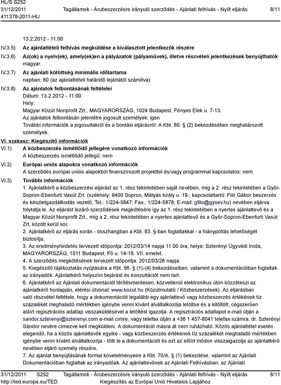 Az ajánlati kötöttség minimális időtartama napban: 60 (az ajánlattételi határidő lejártától számítva) Az ajánlatok felbontásának feltételei Dátum: 13.2.2012-11:00 Hely: Magyar Közút Nonprofit Zrt.
