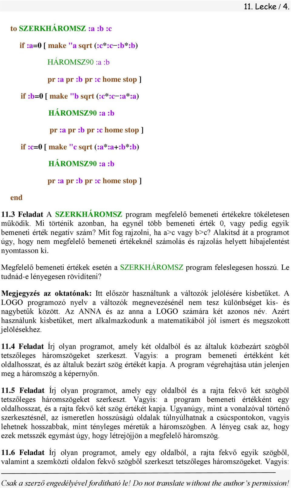 [ make "c sqrt (:a*:a+:b*:b) HÁROMSZ90 :a :b pr :a pr :b pr :c home stop ] 11.3 Feladat A SZERKHÁROMSZ program megfelelő bemeneti értékekre tökéletesen működik.