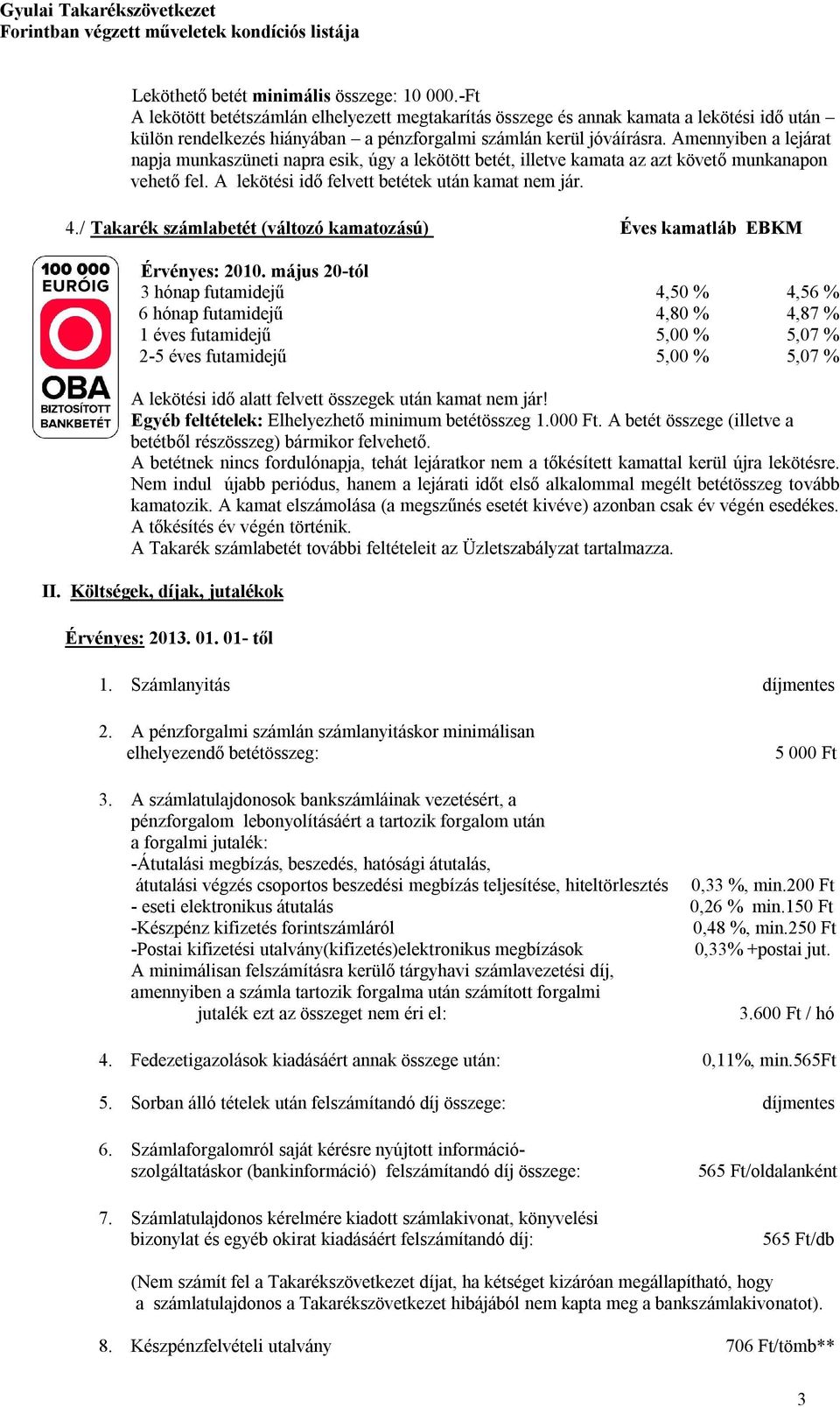 Amennyiben a lejárat napja munkaszüneti napra esik, úgy a lekötött betét, illetve kamata az azt követő munkanapon vehető fel. A lekötési idő felvett betétek után kamat nem jár. 4.