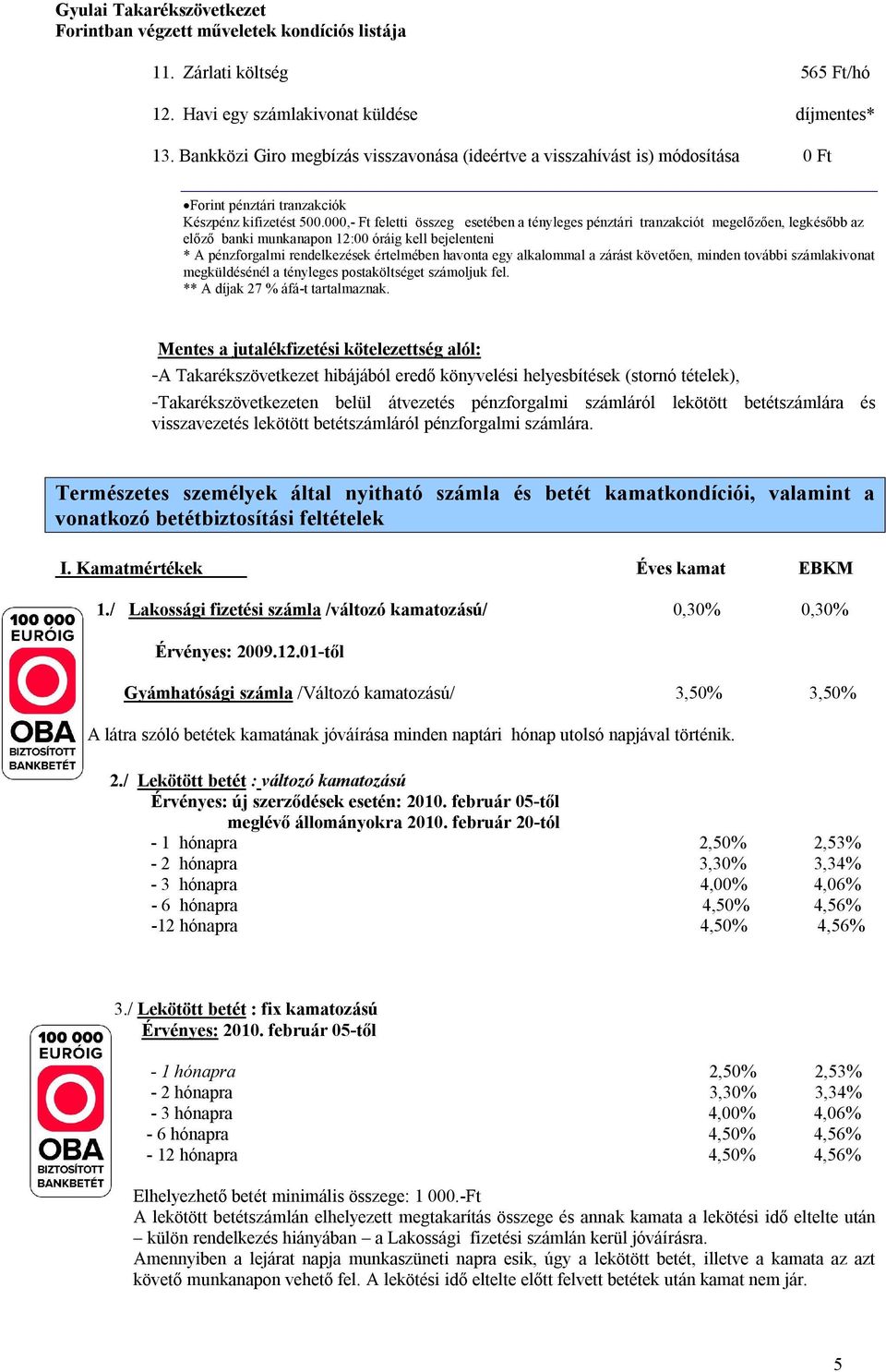 000,- Ft feletti összeg esetében a tényleges pénztári tranzakciót megelőzően, legkésőbb az előző banki munkanapon 12:00 óráig kell bejelenteni * A pénzforgalmi rendelkezések értelmében havonta egy