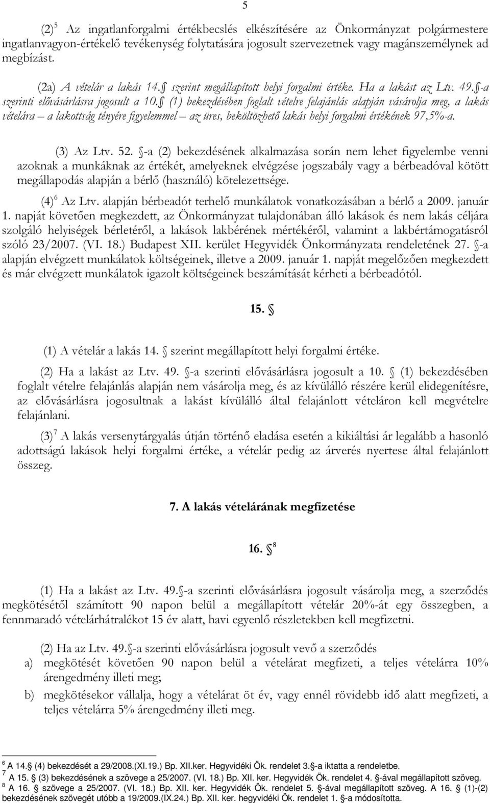 (1) bekezdésében foglalt vételre felajánlás alapján vásárolja meg, a lakás vételára a lakottság tényére figyelemmel az üres, beköltözhető lakás helyi forgalmi értékének 97,5%-a. (3) Az Ltv. 52.