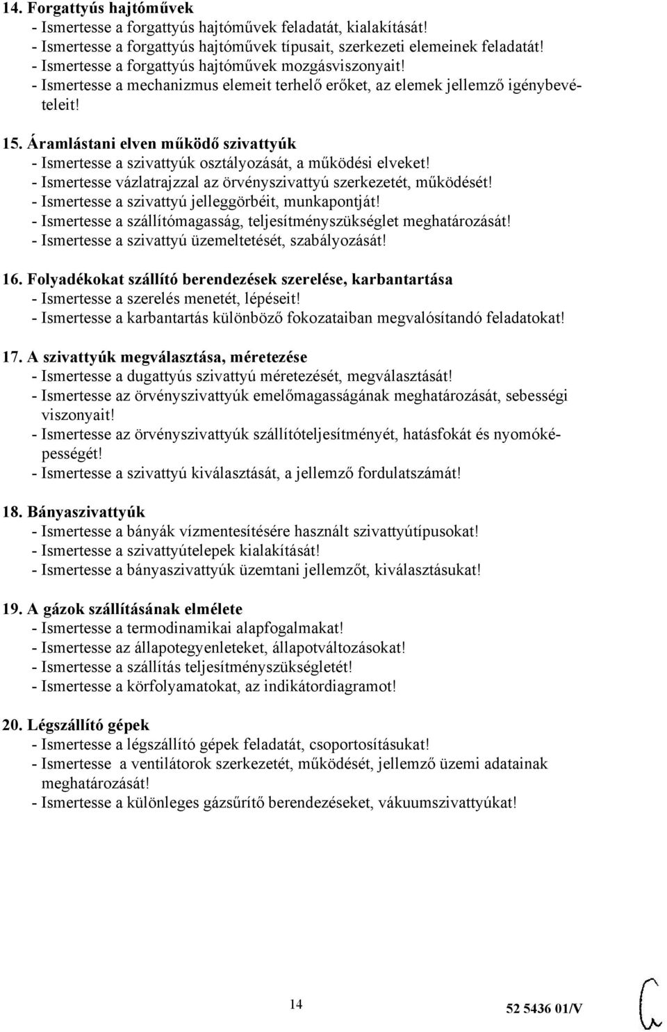 Áramlástani elven működő szivattyúk - Ismertesse a szivattyúk osztályozását, a működési elveket! - Ismertesse vázlatrajzzal az örvényszivattyú szerkezetét, működését!