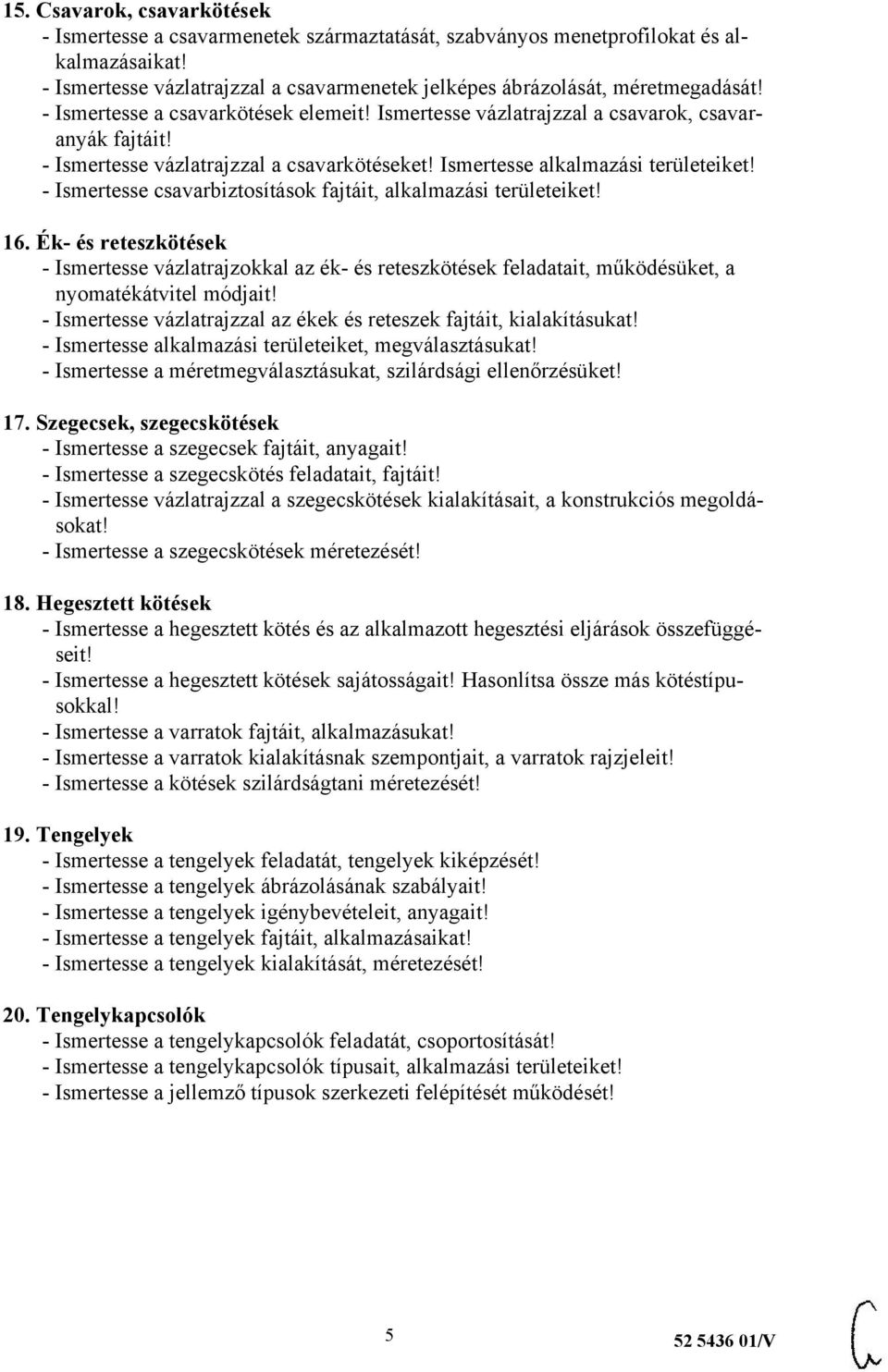 - Ismertesse csavarbiztosítások fajtáit, alkalmazási területeiket! 16. Ék- és reteszkötések - Ismertesse vázlatrajzokkal az ék- és reteszkötések feladatait, működésüket, a nyomatékátvitel módjait!