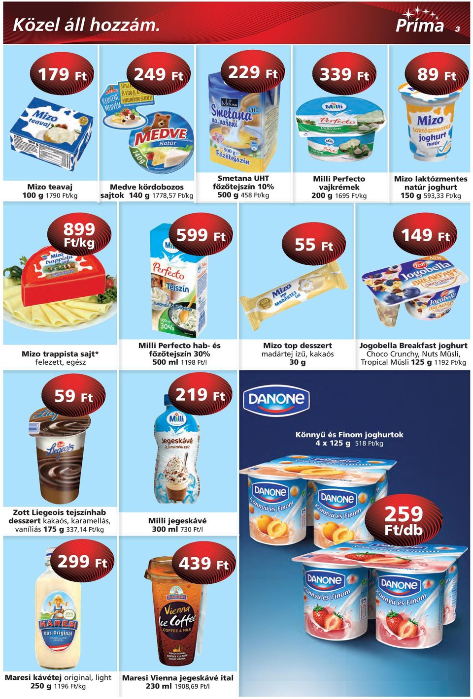 laktózmentes natúr joghurt 150 g 593,33 Ft/kg 899 Ft/kg 599 Ft 55 Ft 149 Ft Mizo trappista sajt* felezett, egész Milli Perfecto hab- és fôzôtejszín 30% 500 ml 1198 Ft/l Mizo top desszert madártej