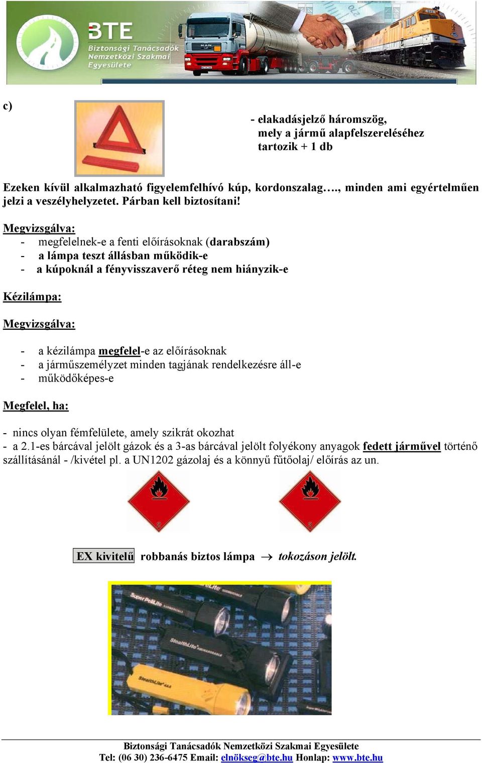 Megvizsgálva: - megfelelnek-e a fenti előírásoknak (darabszám) - a lámpa teszt állásban működik-e - a kúpoknál a fényvisszaverő réteg nem hiányzik-e Kézilámpa: Megvizsgálva: - a kézilámpa megfelel-e