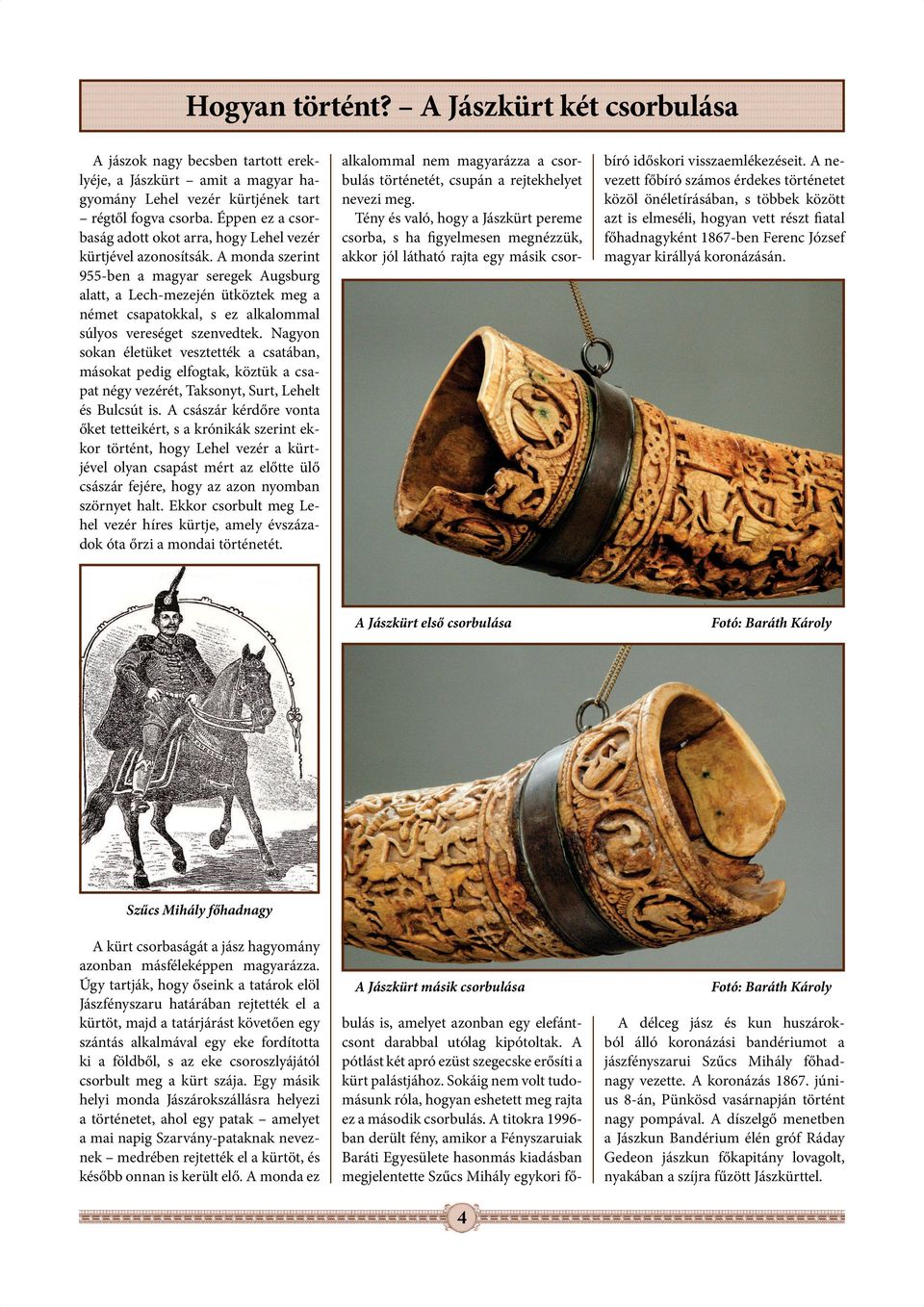 A monda szerint 955-ben a magyar seregek Augsburg alatt, a Lech-mezején ütköztek meg a német csapatokkal, s ez alkalommal súlyos vereséget szenvedtek.