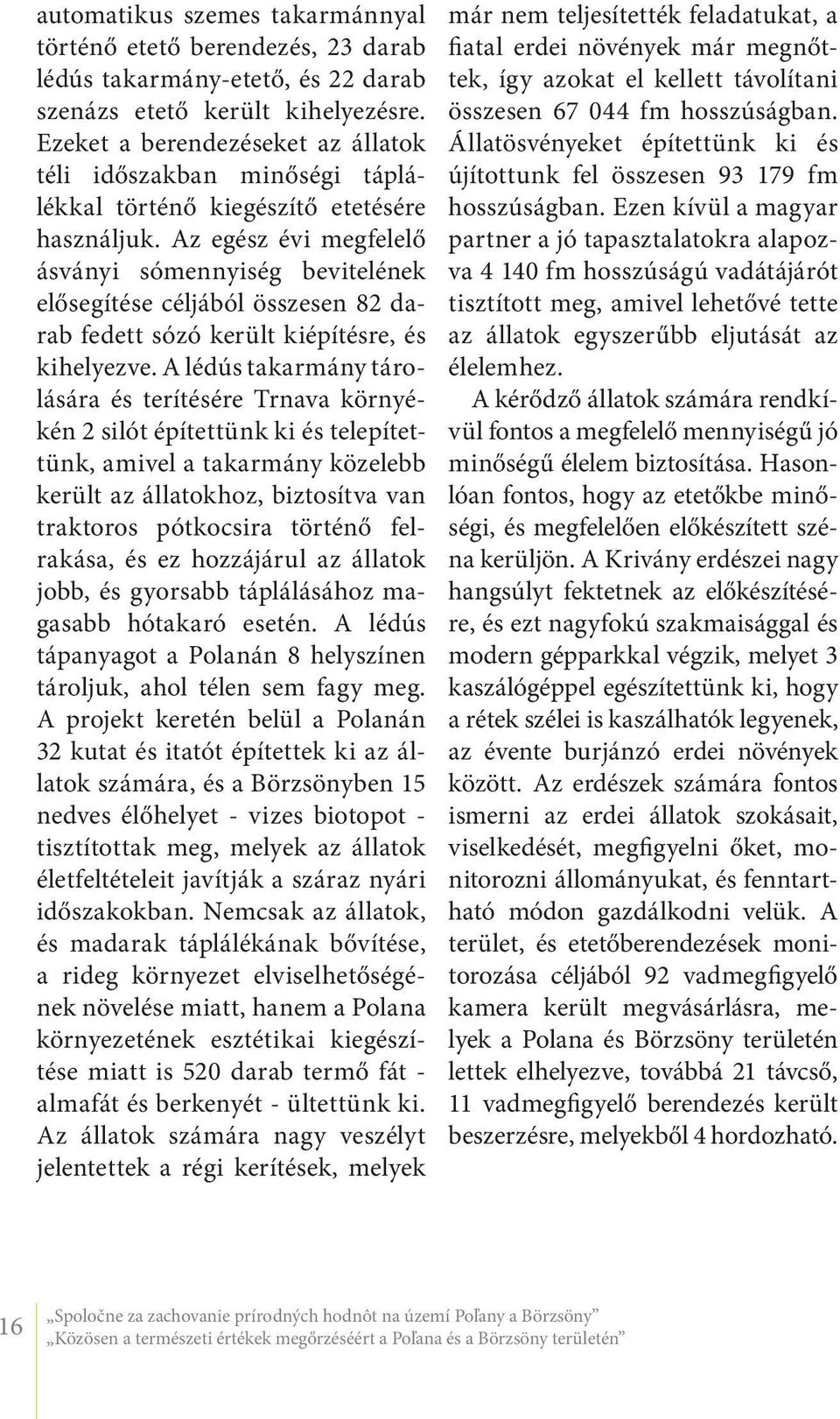 Az egész évi megfelelő ásványi sómennyiség bevitelének elősegítése céljából összesen 82 darab fedett sózó került kiépítésre, és kihelyezve.