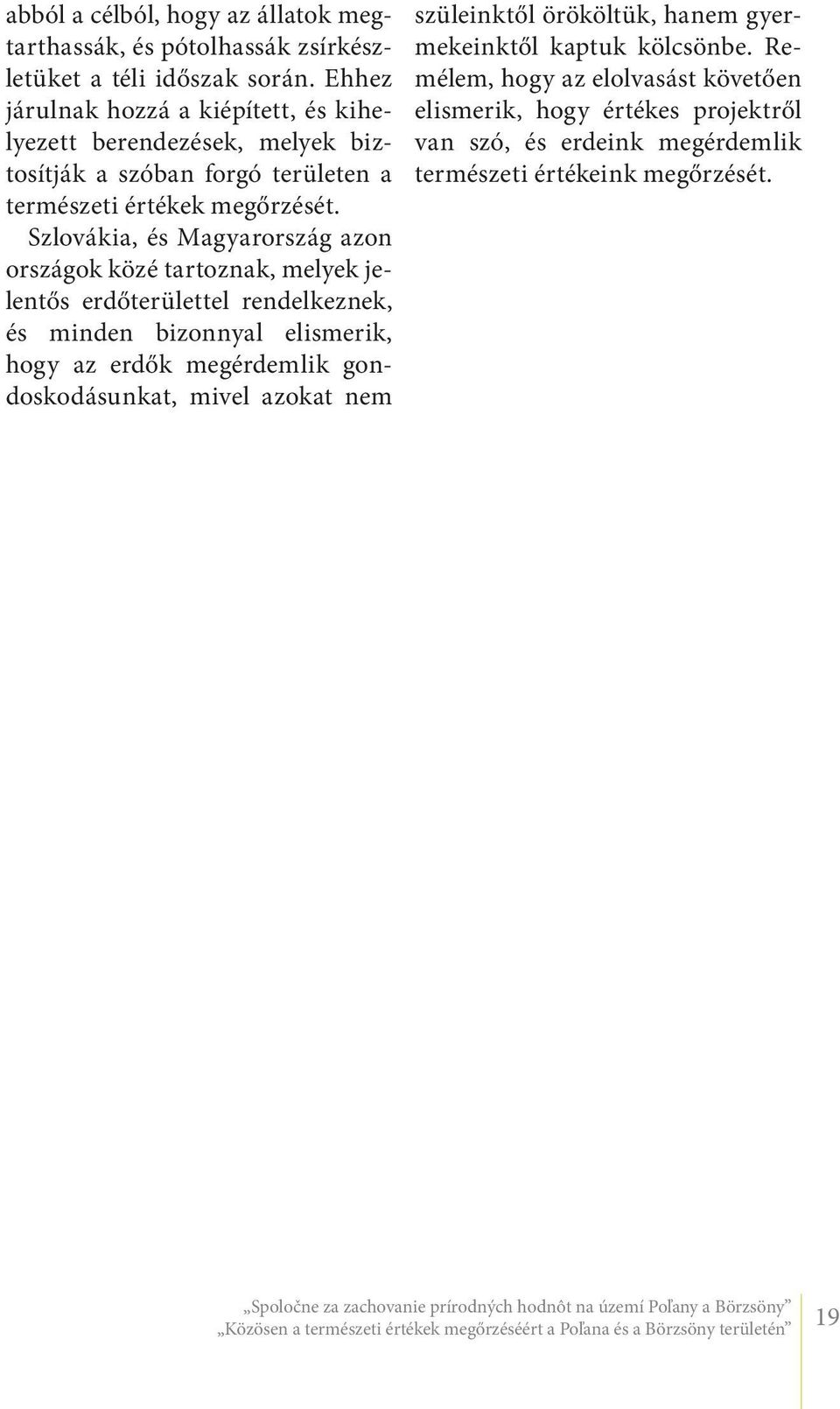 Szlovákia, és Magyarország azon országok közé tartoznak, melyek jelentős erdőterülettel rendelkeznek, és minden bizonnyal elismerik, hogy az erdők megérdemlik