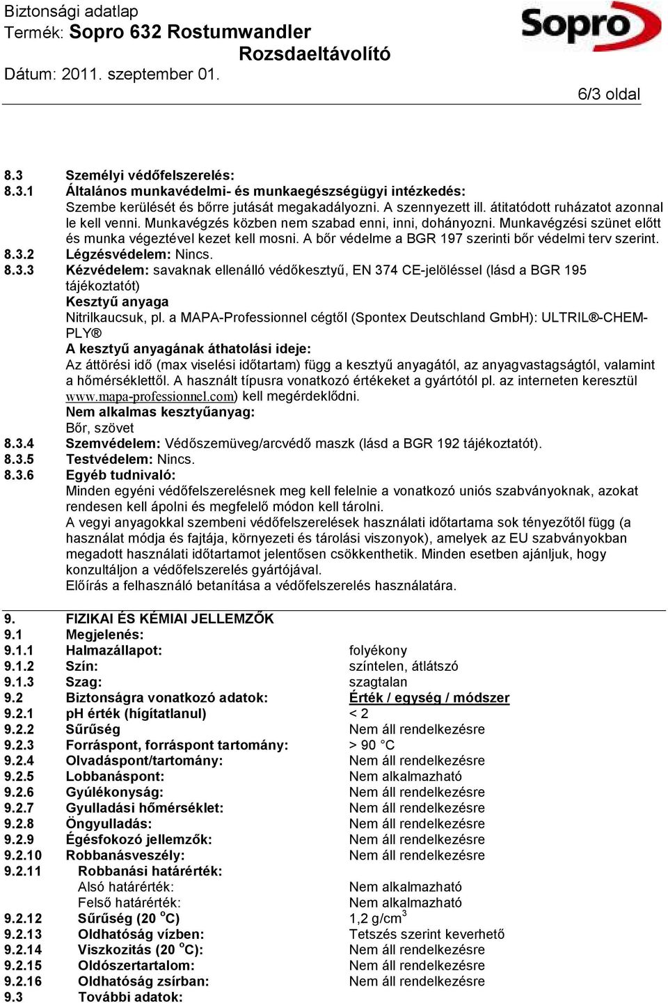 A bőr védelme a BGR 197 szerinti bőr védelmi terv szerint. 8.3.2 Légzésvédelem: Nincs. 8.3.3 Kézvédelem: savaknak ellenálló védőkesztyű, EN 374 CE-jelöléssel (lásd a BGR 195 tájékoztatót) Kesztyű anyaga Nitrilkaucsuk, pl.