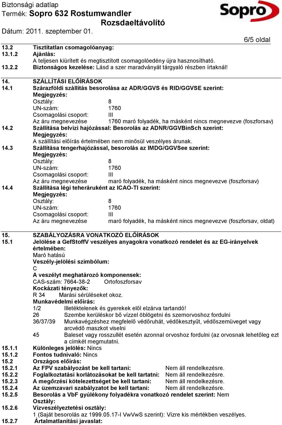 1 Szárazföldi szállítás besorolása az ADR/GGVS és RID/GGVSE szerint: Osztály: 8 UN-szám: 1760 Csomagolási csoport: III Az áru megnevezése 1760 maró folyadék, ha másként nincs megnevezve (foszforsav)