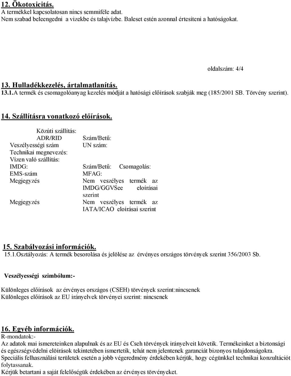 Közúti szállítás: ADR/RID Szám/Betű: Veszélyességi szám UN szám: Technikai megnevezés: Vízen való szállítás: IMDG: Szám/Betű: Csomagolás: EMS-szám MFAG: Megjegyzés Nem veszélyes termék az IMDG/GGVSee