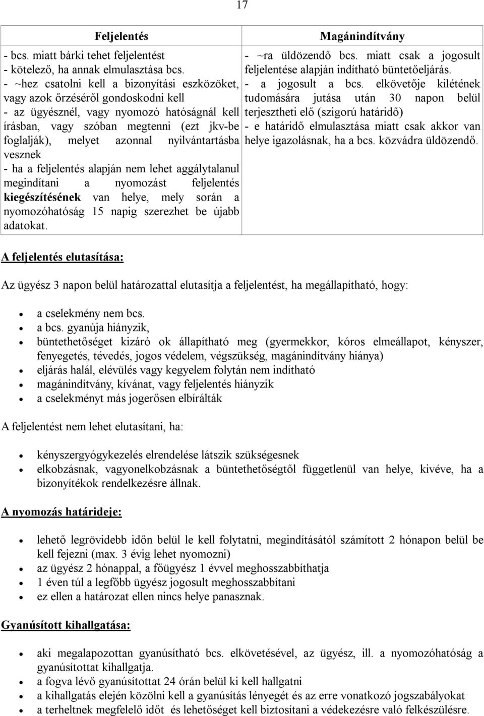 nyilvántartásba vesznek - ha a feljelentés alapján nem lehet aggálytalanul megindítani a nyomozást feljelentés kiegészítésének van helye, mely során a nyomozóhatóság 15 napig szerezhet be újabb