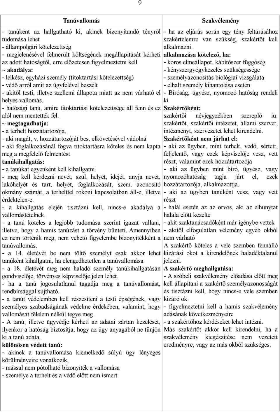 várható el helyes vallomás. - hatósági tanú, amire titoktartási kötelezettsége áll fenn és ez alól nem mentették fel. ~ megtagadhatja: - a terhelt hozzátartozója, - aki magát, v. hozzátartozóját bcs.