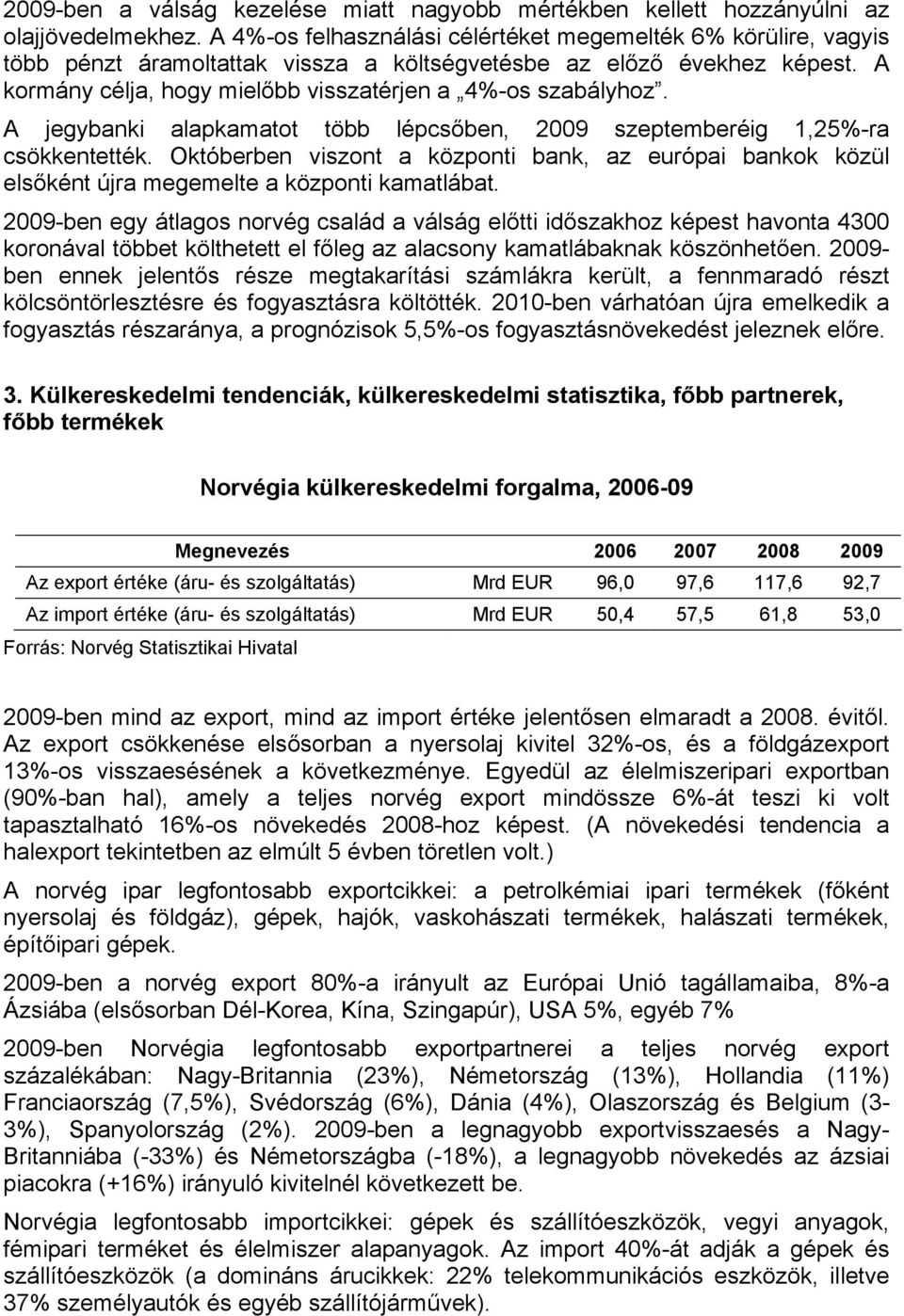 A jegybanki alapkamatot több lépcsőben, 2009 szeptemberéig 1,25%-ra csökkentették. Októberben viszont a központi bank, az európai bankok közül elsőként újra megemelte a központi kamatlábat.