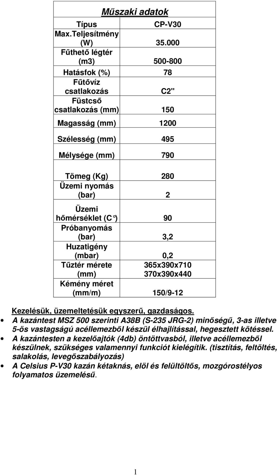 hımérséklet (C ) 90 Próbanyomás (bar) 3,2 Huzatigény (mbar) 0,2 Tőztér mérete 365x390x710 (mm) 370x390x440 Kémény méret (mm/m) 150/9-12 Kezelésük, üzemeltetésük egyszerő, gazdaságos.