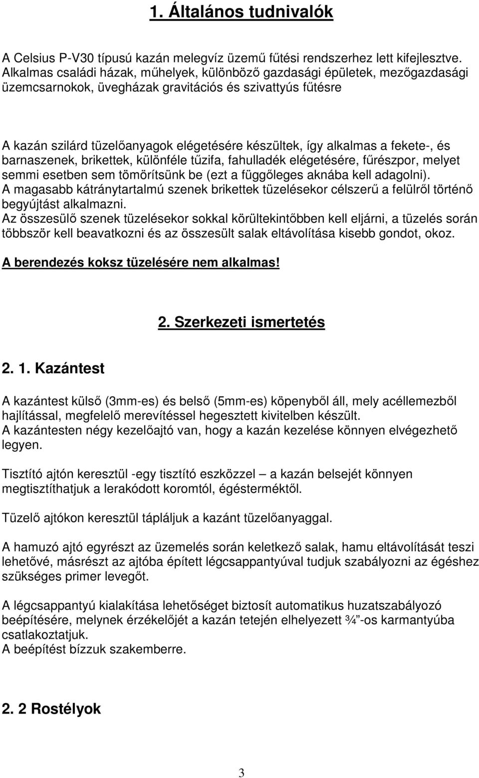 alkalmas a fekete-, és barnaszenek, brikettek, különféle tőzifa, fahulladék elégetésére, főrészpor, melyet semmi esetben sem tömörítsünk be (ezt a függıleges aknába kell adagolni).