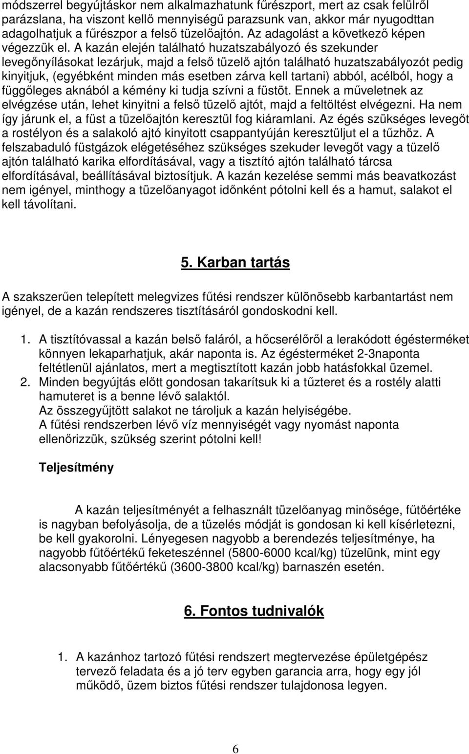 A kazán elején található huzatszabályozó és szekunder levegınyílásokat lezárjuk, majd a felsı tüzelı ajtón található huzatszabályozót pedig kinyitjuk, (egyébként minden más esetben zárva kell