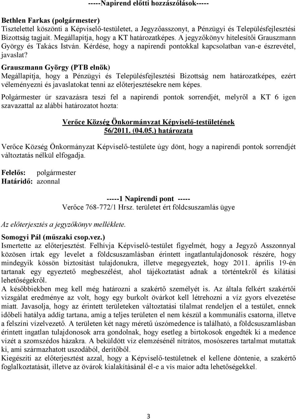 Grauszmann György (PTB elnök) Megállapítja, hogy a Pénzügyi és Településfejlesztési Bizottság nem határozatképes, ezért véleményezni és javaslatokat tenni az előterjesztésekre nem képes.