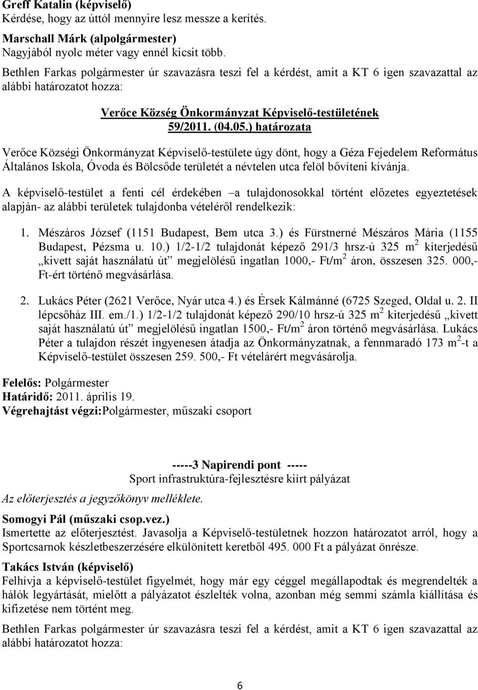 ) határozata Verőce Községi Önkormányzat Képviselő-testülete úgy dönt, hogy a Géza Fejedelem Református Általános Iskola, Óvoda és Bölcsőde területét a névtelen utca felöl bővíteni kívánja.