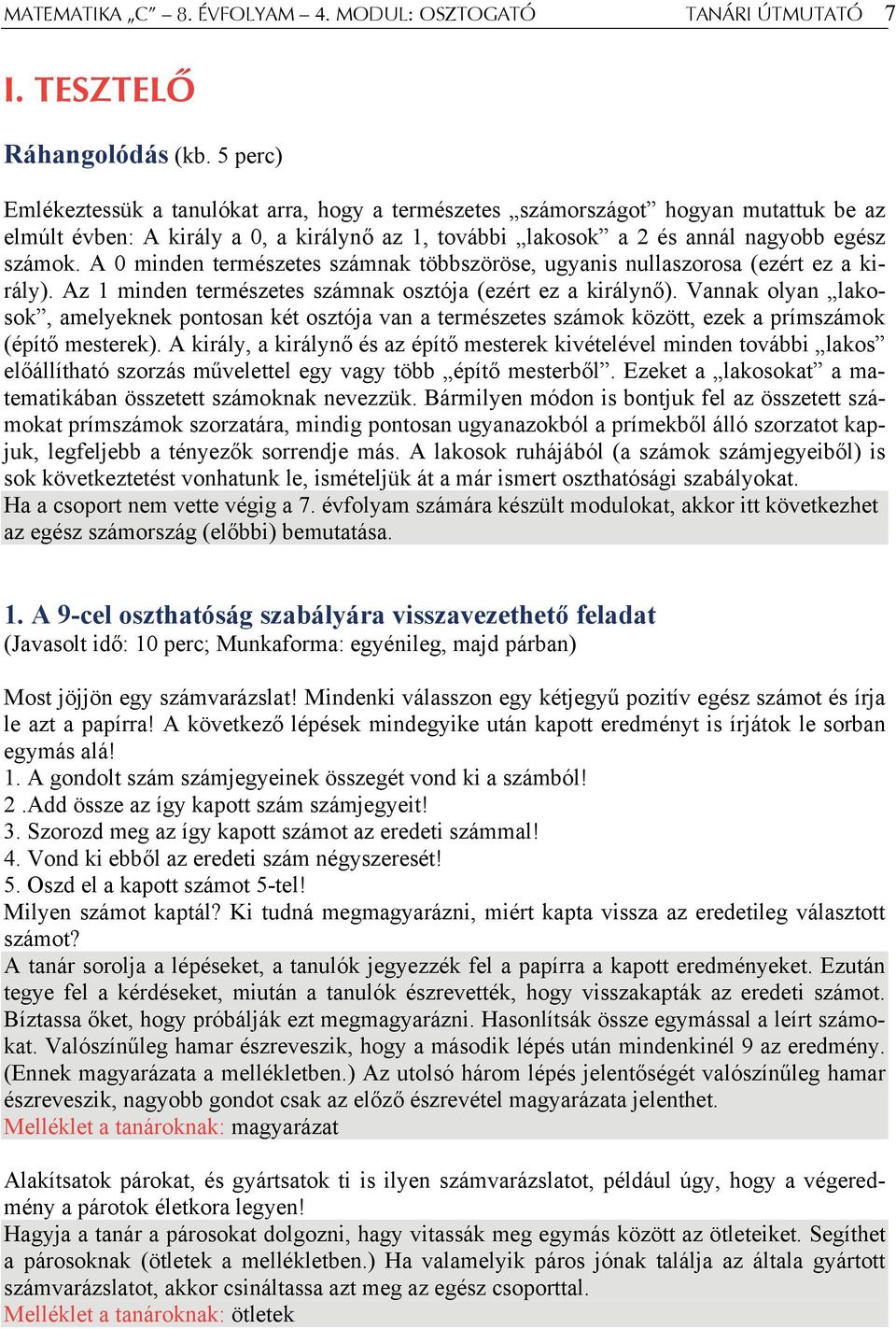 A 0 minden természetes számnak többszöröse, ugyanis nullaszorosa (ezért ez a király). Az 1 minden természetes számnak osztója (ezért ez a királynő).