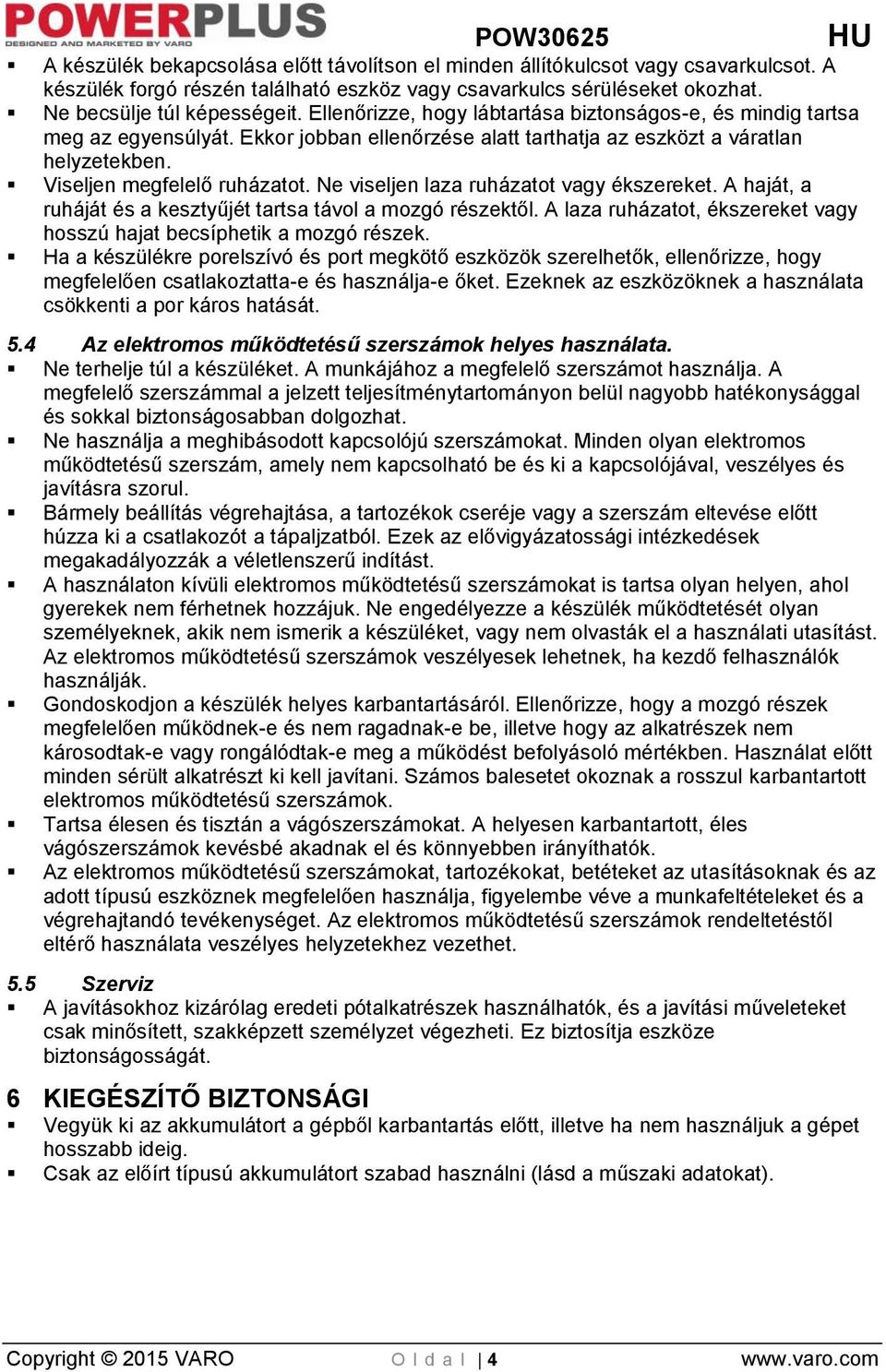 Ne viseljen laza ruházatot vagy ékszereket. A haját, a ruháját és a kesztyűjét tartsa távol a mozgó részektől. A laza ruházatot, ékszereket vagy hosszú hajat becsíphetik a mozgó részek.