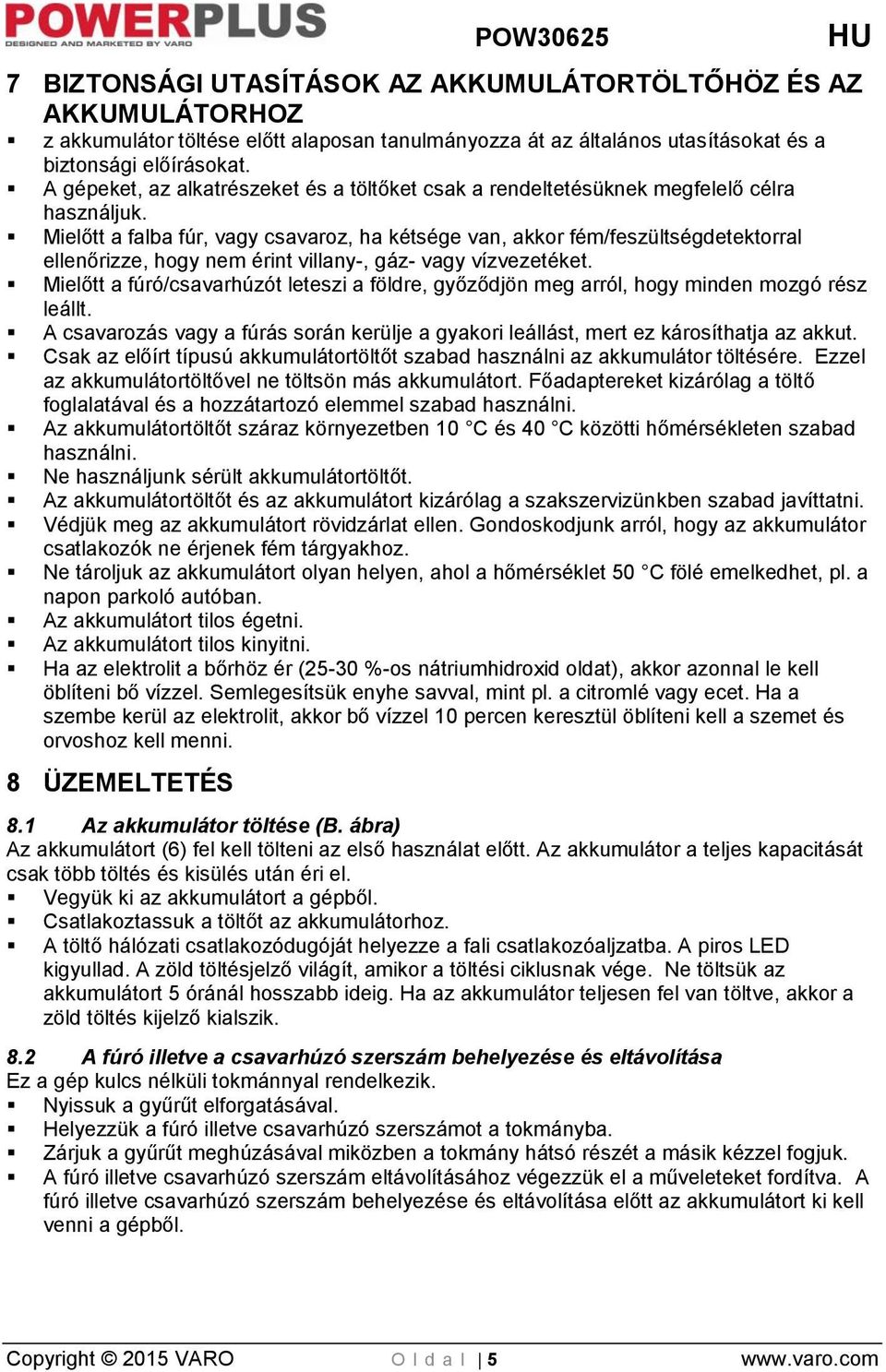Mielőtt a falba fúr, vagy csavaroz, ha kétsége van, akkor fém/feszültségdetektorral ellenőrizze, hogy nem érint villany-, gáz- vagy vízvezetéket.