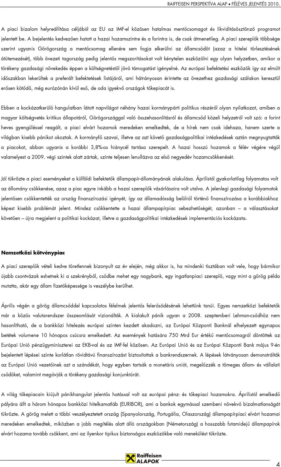 A piaci szereplők többsége szerint ugyanis Görögország a mentőcsomag ellenére sem fogja elkerülni az államcsődöt (azaz a hitelei törlesztésének átütemezését), több övezeti tagország pedig jelentős