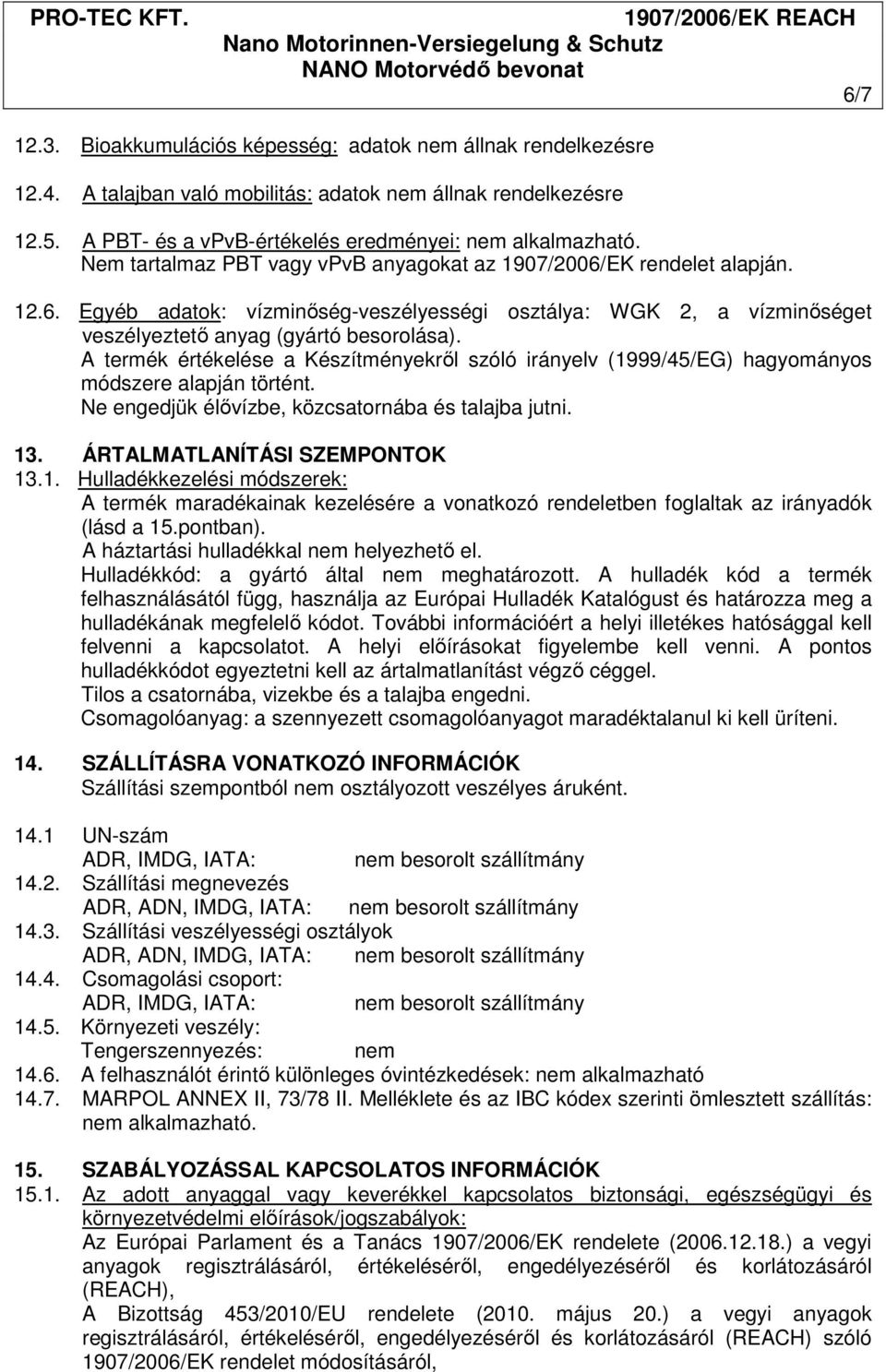 A termék értékelése a Készítményekről szóló irányelv (1999/45/EG) hagyományos módszere alapján történt. Ne engedjük élővízbe, közcsatornába és talajba jutni. 13. ÁRTALMATLANÍTÁSI SZEMPONTOK 13.1. Hulladékkezelési módszerek: A termék maradékainak kezelésére a vonatkozó rendeletben foglaltak az irányadók (lásd a 15.