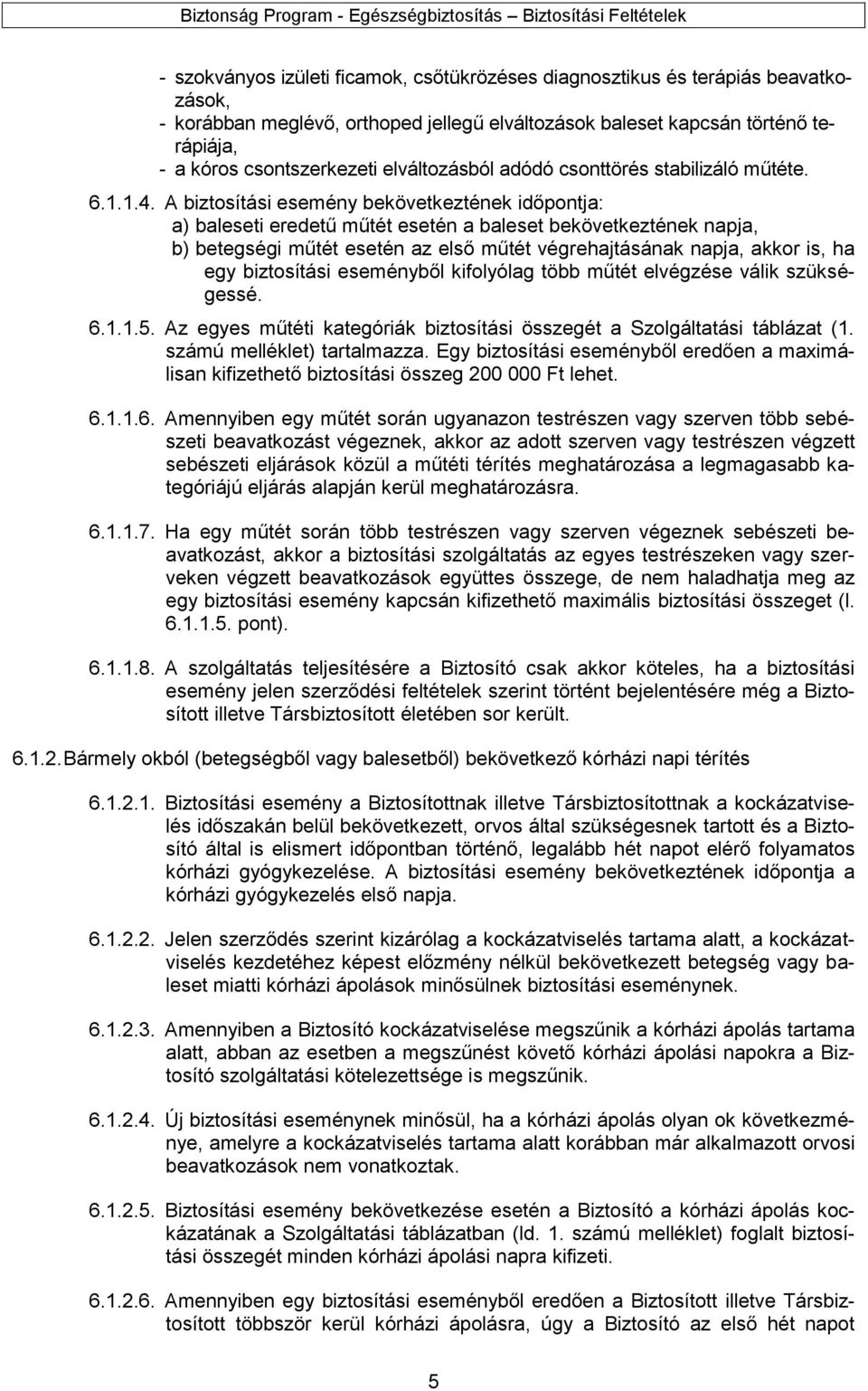 A biztosítási esemény bekövetkeztének időpontja: a) baleseti eredetű műtét esetén a baleset bekövetkeztének napja, b) betegségi műtét esetén az első műtét végrehajtásának napja, akkor is, ha egy