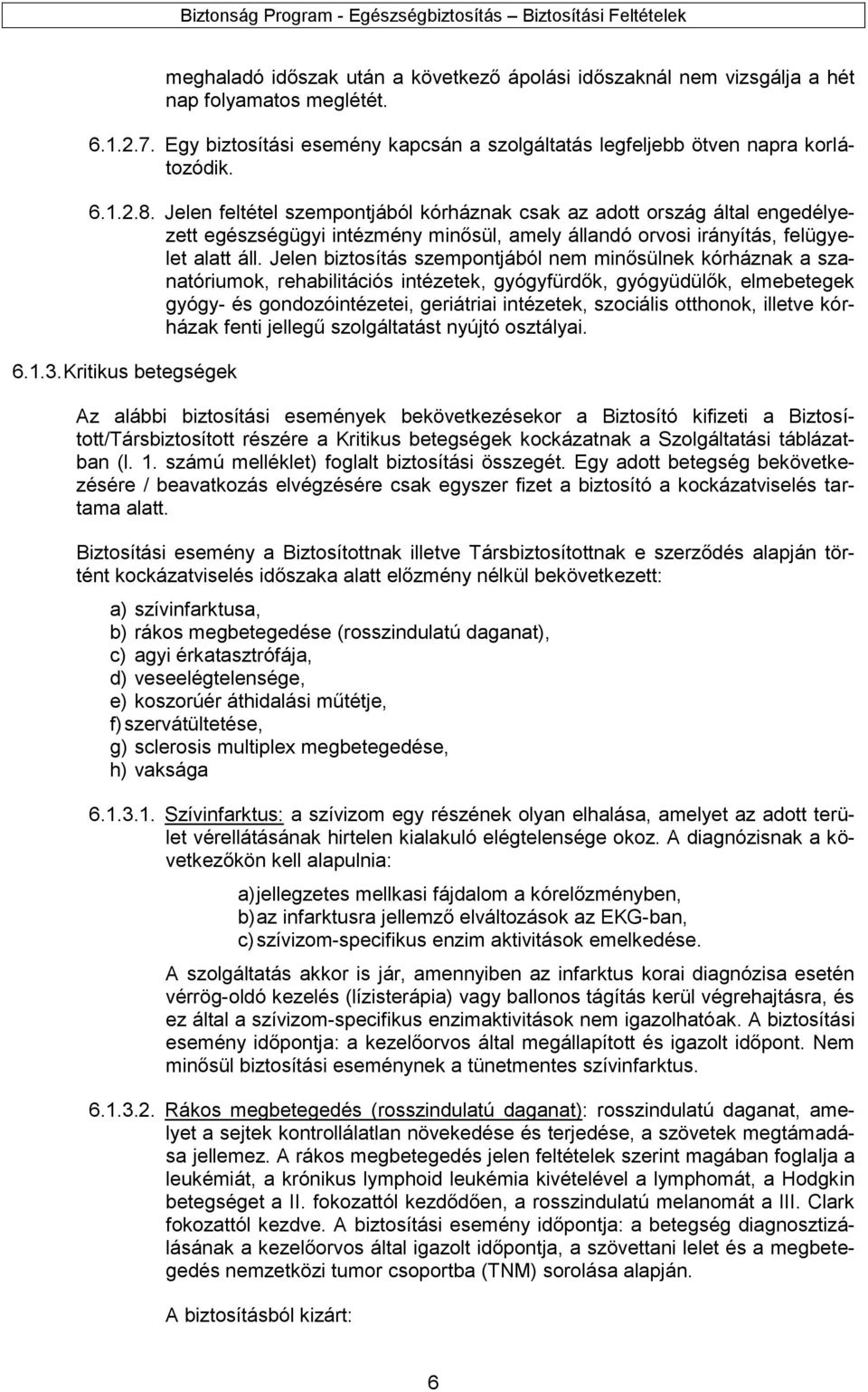 Jelen biztosítás szempontjából nem minősülnek kórháznak a szanatóriumok, rehabilitációs intézetek, gyógyfürdők, gyógyüdülők, elmebetegek gyógy- és gondozóintézetei, geriátriai intézetek, szociális