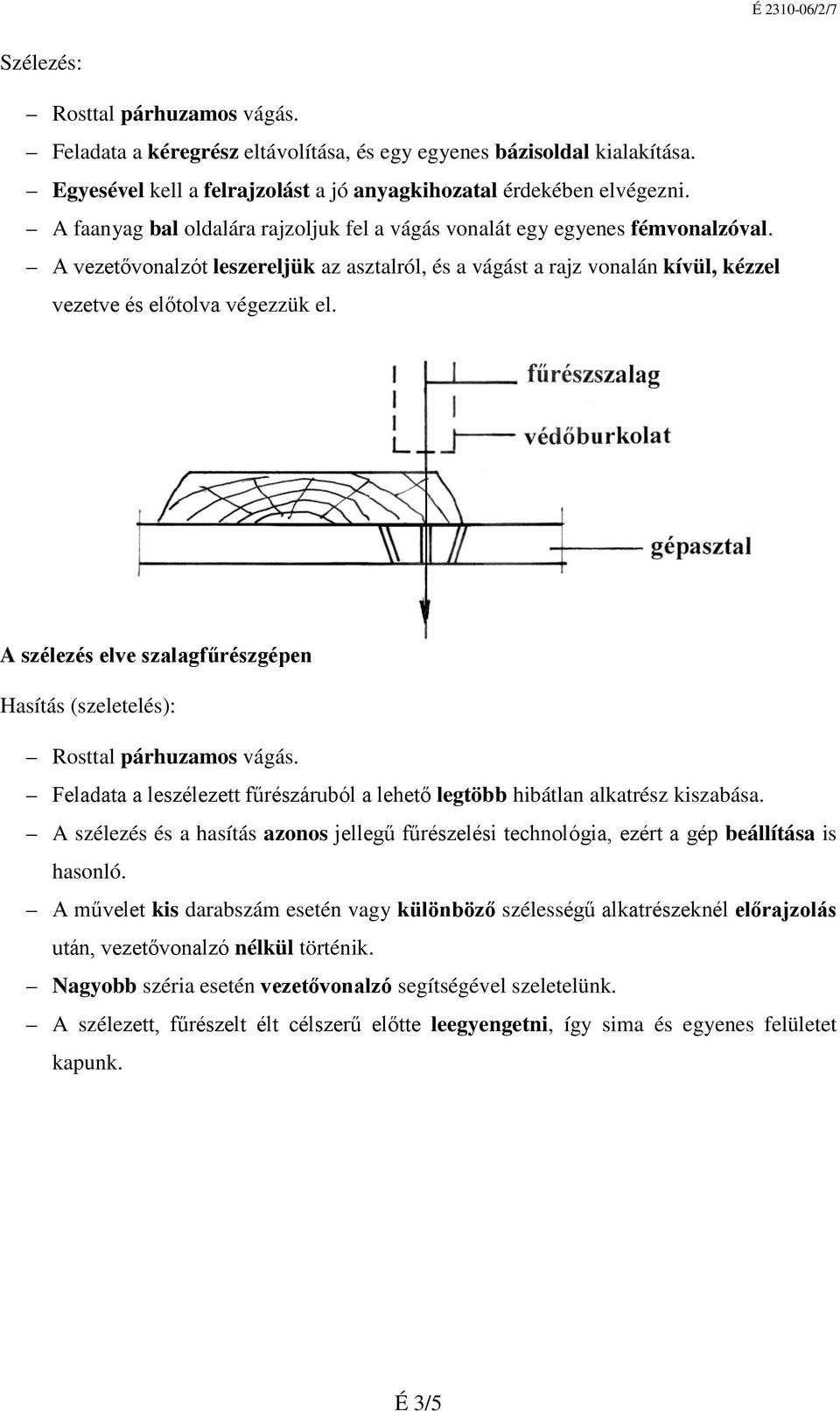 A szélezés elve szalagfűrészgépen Hasítás (szeletelés): Rosttal párhuzamos vágás. Feladata a leszélezett fűrészáruból a lehető legtöbb hibátlan alkatrész kiszabása.