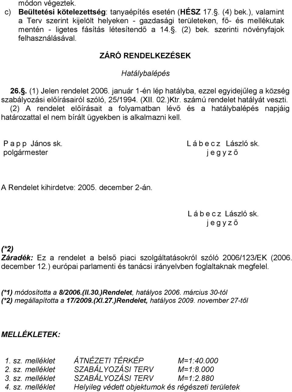 ZÁRÓ RENDELKEZÉSEK Hatálybalépés 26.. (1) Jelen rendelet 2006. január 1-én lép hatályba, ezzel egyidejűleg a község szabályozási előírásairól szóló, 25/1994. (XII. 02.)Ktr.