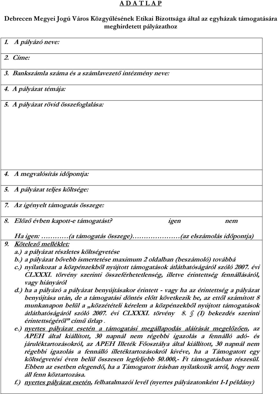 Az igényelt támogatás összege: 8. Előző évben kapott-e támogatást? igen nem Ha igen: (a támogatás összege) (az elszámolás időpontja) 9. Kötelező melléklet: a.) a pályázat részletes költségvetése b.