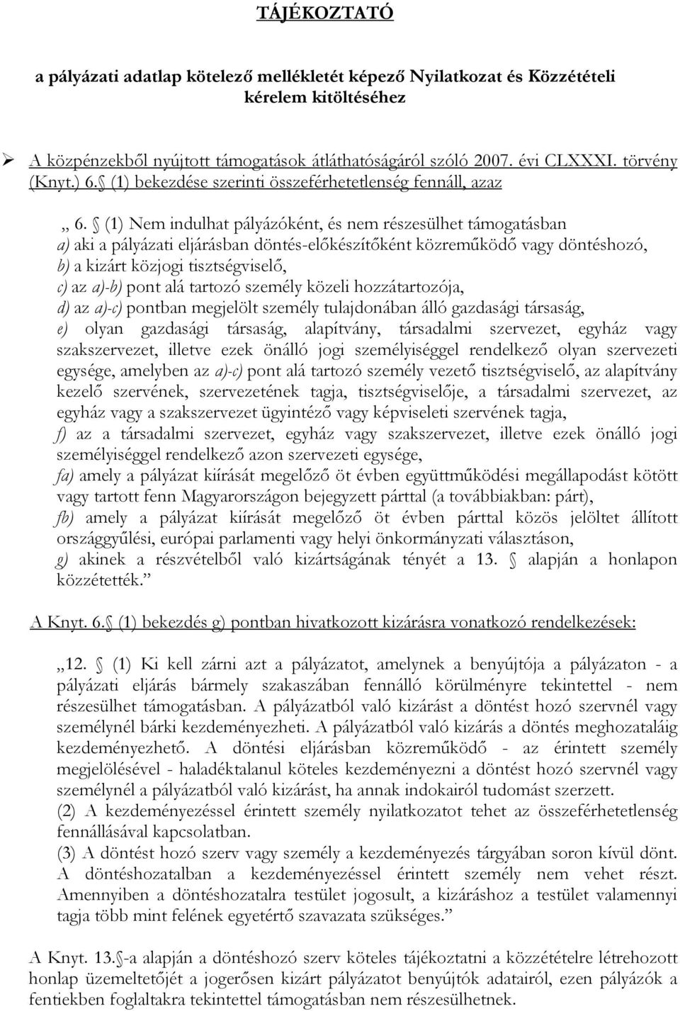 (1) Nem indulhat pályázóként, és nem részesülhet támogatásban a) aki a pályázati eljárásban döntés-előkészítőként közreműködő vagy döntéshozó, b) a kizárt közjogi tisztségviselő, c) az a)-b) pont alá