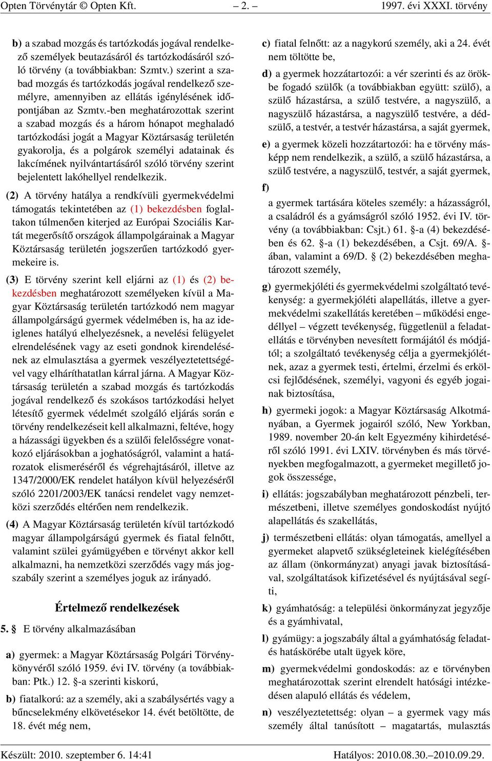 -ben meghatározottak szerint a szabad mozgás és a három hónapot meghaladó tartózkodási jogát a Magyar Köztársaság területén gyakorolja, és a polgárok személyi adatainak és lakcímének