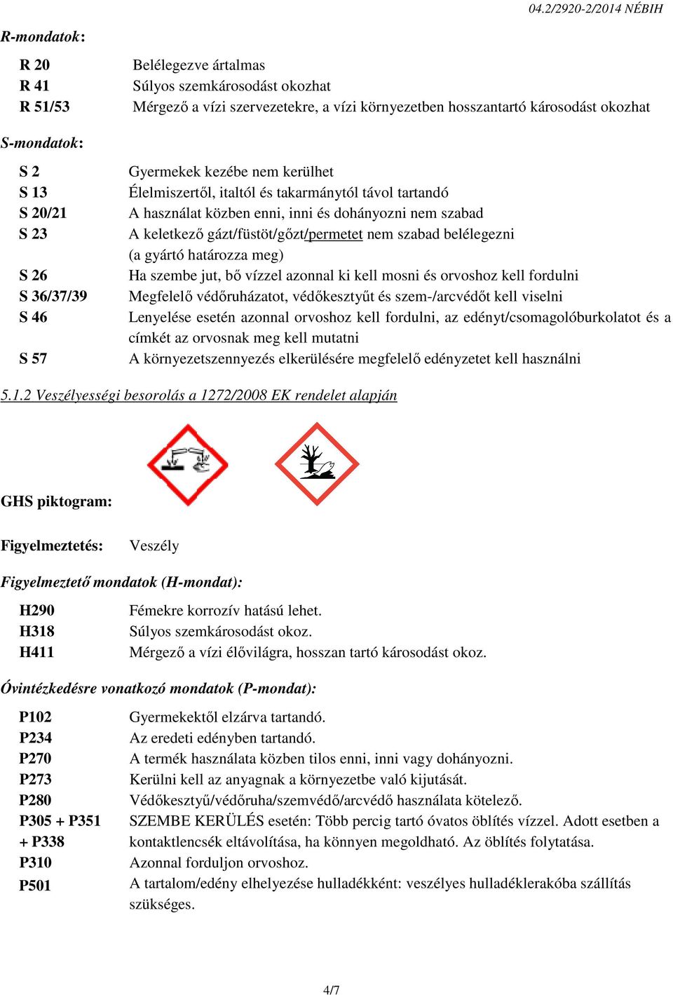 gázt/füstöt/gőzt/permetet nem szabad belélegezni (a gyártó határozza meg) Ha szembe jut, bő vízzel azonnal ki kell mosni és orvoshoz kell fordulni Megfelelő védőruházatot, védőkesztyűt és