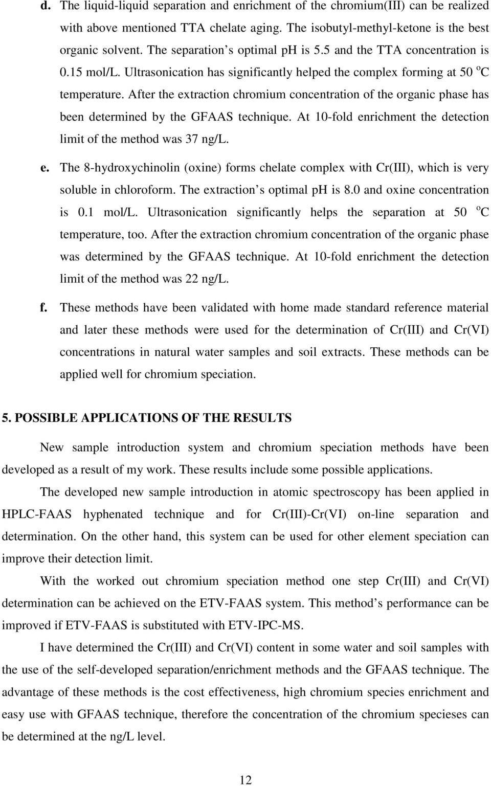 After the extraction chromium concentration of the organic phase has been determined by the GFAAS technique. At 10-fold enrichment the detection limit of the method was 37 ng/l. e. The 8-hydroxychinolin (oxine) forms chelate complex with Cr(III), which is very soluble in chloroform.
