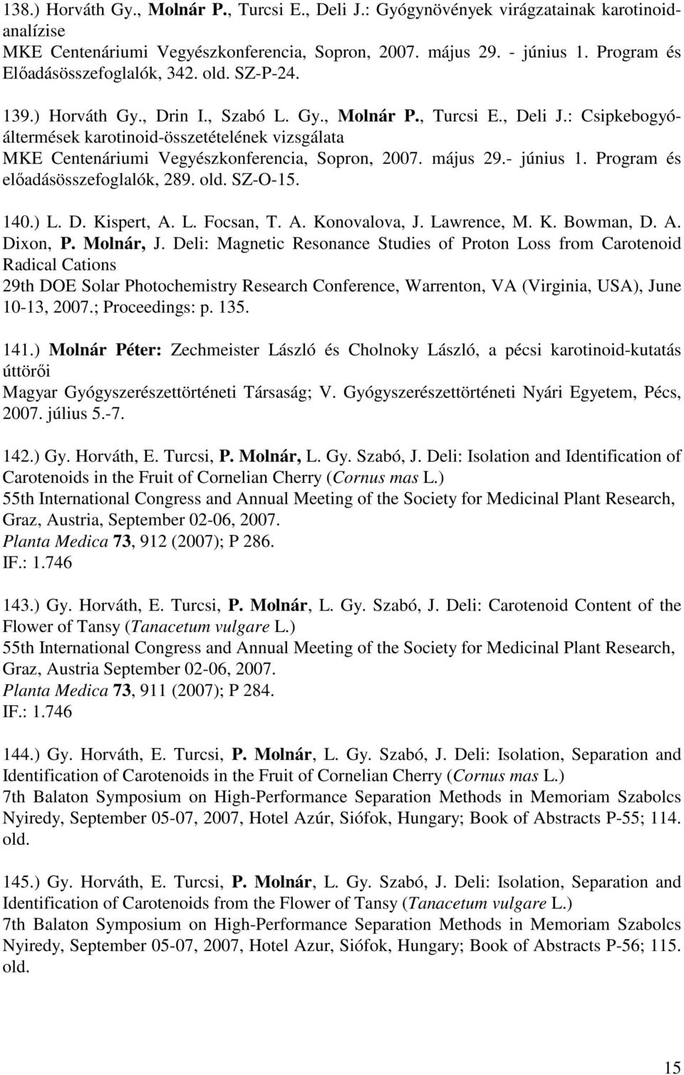 : Csipkebogyóáltermések karotinoid-összetételének vizsgálata MKE Centenáriumi Vegyészkonferencia, Sopron, 2007. május 29.- június 1. Program és előadásösszefoglalók, 289. old. SZ-O-15. 140.) L. D.