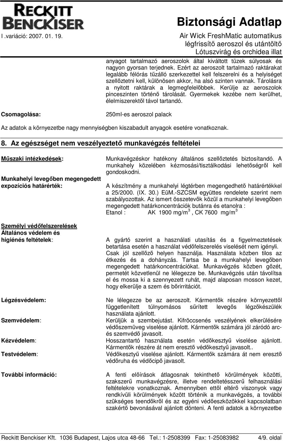 Tárolásra a nyitott raktárak a legmegfelelıbbek. Kerülje az aeroszolok pinceszinten történı tárolását. Gyermekek kezébe nem kerülhet, élelmiszerektıl távol tartandó.