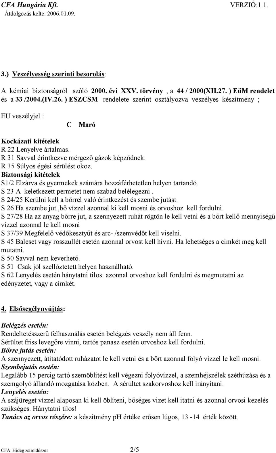 R 35 Súlyos égési sérülést okoz. Biztonsági kitételek S1/2 Elzárva és gyermekek számára hozzáférhetetlen helyen tartandó. S 23 A keletkezett permetet nem szabad belélegezni.