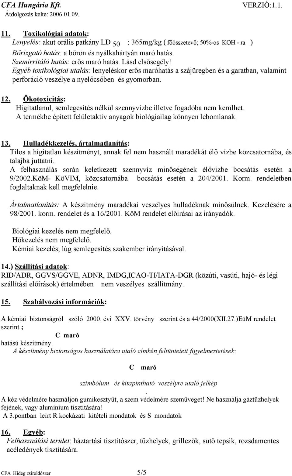 Ökotoxicitás: Hígítatlanul, semlegesítés nélkül szennyvízbe illetve fogadóba nem kerülhet. A termékbe épített felületaktív anyagok biológiailag könnyen lebomlanak. 13.