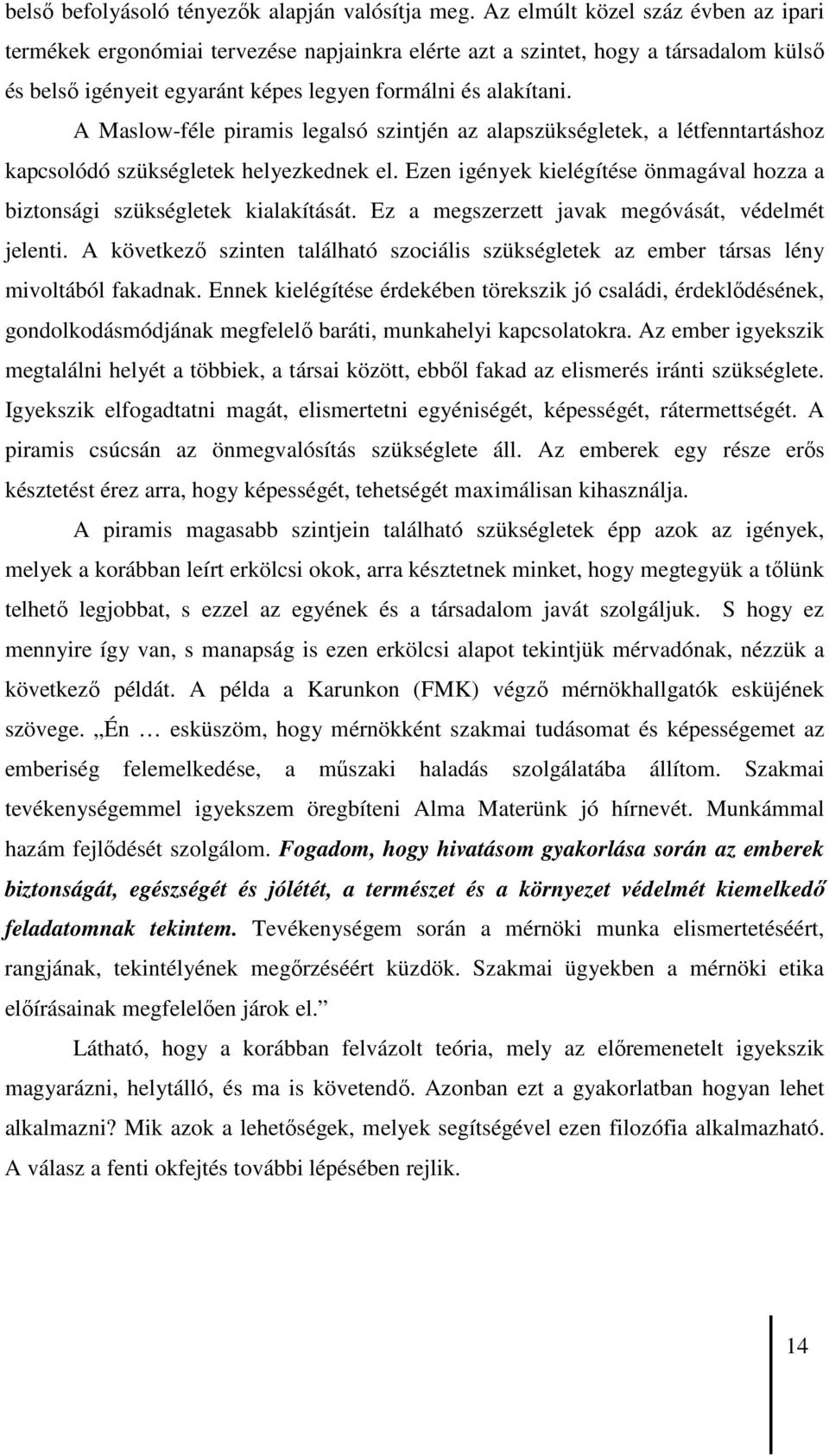 A Maslow-féle piramis legalsó szintjén az alapszükségletek, a létfenntartáshoz kapcsolódó szükségletek helyezkednek el. Ezen igények kielégítése önmagával hozza a biztonsági szükségletek kialakítását.
