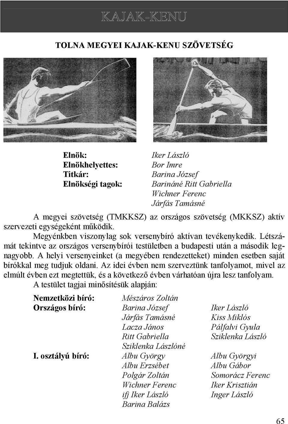 Létszámát tekintve az országos versenybírói testületben a budapesti után a második legnagyobb. A helyi versenyeinket (a megyében rendezetteket) minden esetben saját bírókkal meg tudjuk oldani.