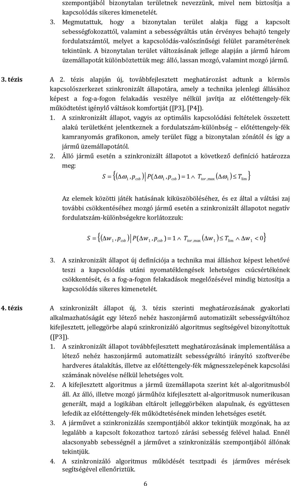 paraméterének tekintünk. A bizonytalan terület változásának jellege alapján a jármű három üzemállapotát különböztettük meg: álló, lassan mozgó, valamint mozgó jármű. 3. tézis A 2.