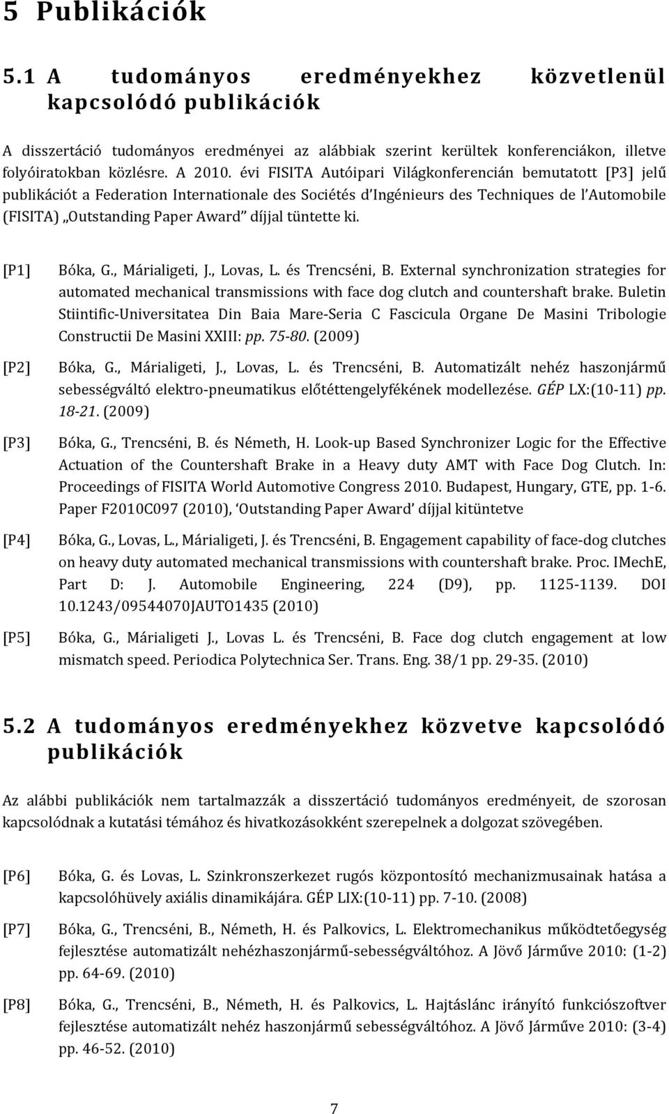 évi FISITA Autóipari Világkonferencián bemutatott [P3] jelű publikációt a Federation Internationale des Sociétés d Ingénieurs des Techniques de l Automobile (FISITA) Outstanding Paper Award díjjal