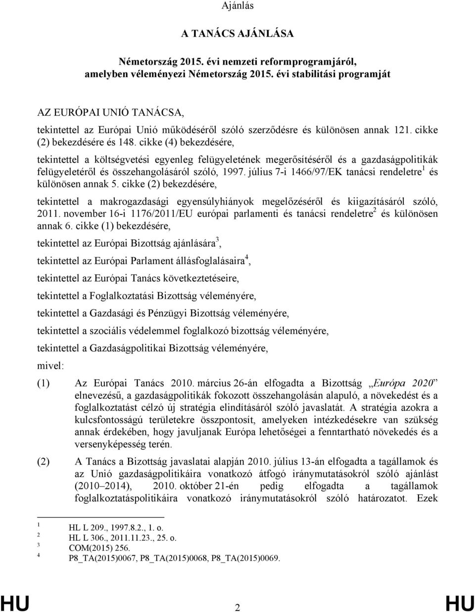 cikke (4) bekezdésére, tekintettel a költségvetési egyenleg felügyeletének megerősítéséről és a gazdaságpolitikák felügyeletéről és összehangolásáról szóló, 1997.