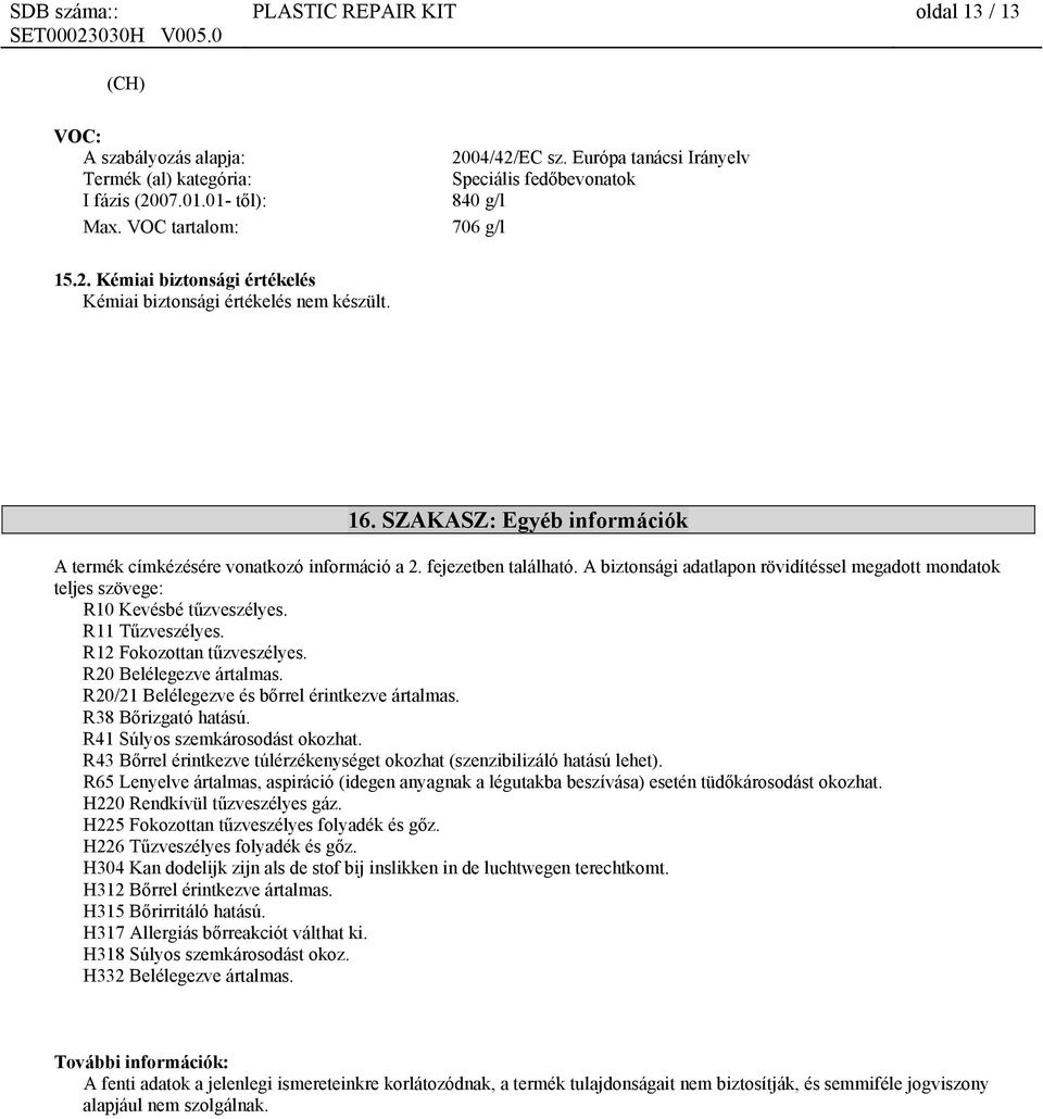 SZAKASZ: Egyéb információk A termék címkézésére vonatkozó információ a 2. fejezetben található. A biztonsági adatlapon rövidítéssel megadott mondatok teljes szövege: R10 Kevésbé tűzveszélyes.
