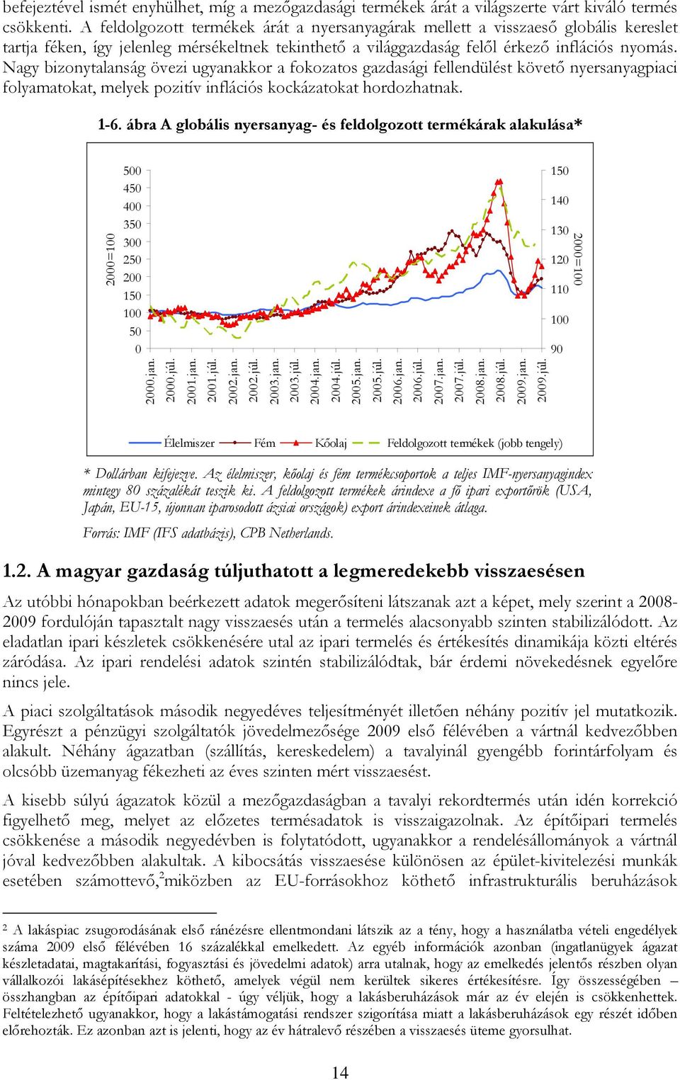 Nagy bizonytalanság övezi ugyanakkor a fokozatos gazdasági fellendülést követő nyersanyagpiaci folyamatokat, melyek pozitív inflációs kockázatokat hordozhatnak. 1-.